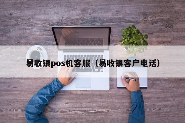 易收银pos机客服（易收银客户电话）