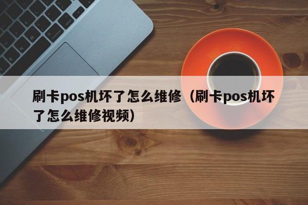 刷卡pos机坏了怎么维修（刷卡pos机坏了怎么维修视频）