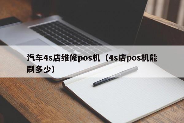 汽车4s店维修pos机（4s店pos机能刷多少）