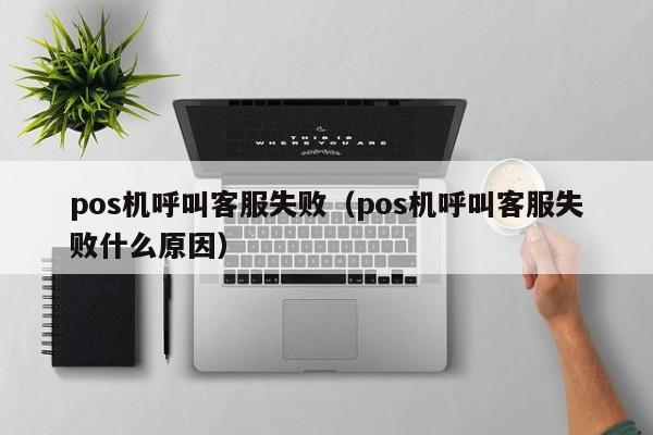 pos机呼叫客服失败（pos机呼叫客服失败什么原因）