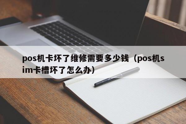 pos机卡坏了维修需要多少钱（pos机sim卡槽坏了怎么办）