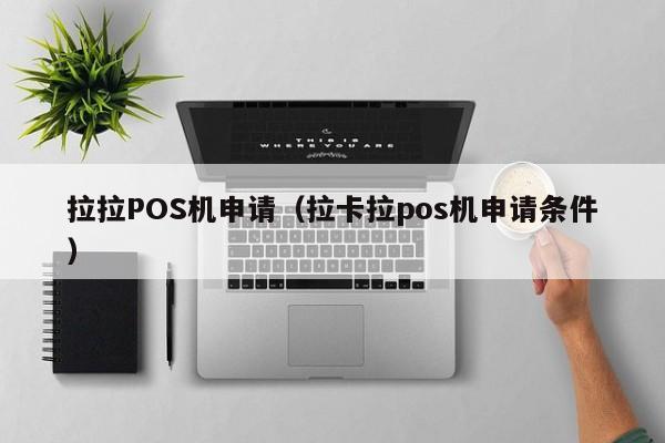 拉拉POS机申请（拉卡拉pos机申请条件）