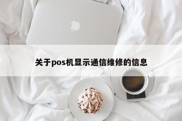 关于pos机显示通信维修的信息