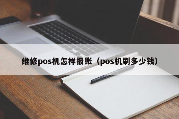 维修pos机怎样报账（pos机刷多少钱）