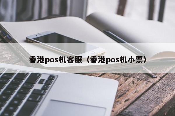 香港pos机客服（香港pos机小票）