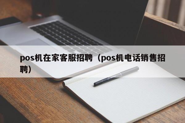 pos机在家客服招聘（pos机电话销售招聘）