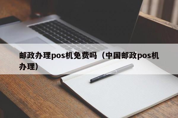 邮政办理pos机免费吗（中国邮政pos机办理）