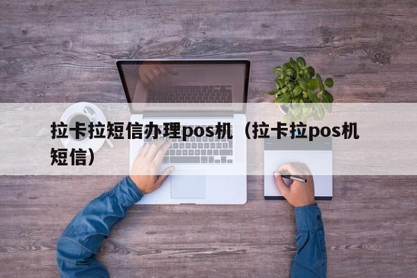 拉卡拉短信办理pos机（拉卡拉pos机 短信）