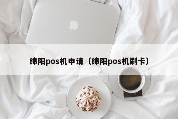 绵阳pos机申请（绵阳pos机刷卡）