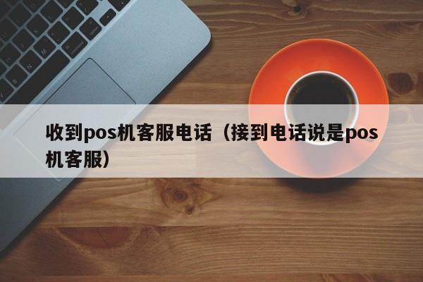 收到pos机客服电话（接到电话说是pos机客服）