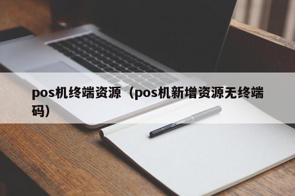 pos机终端资源（pos机新增资源无终端码）
