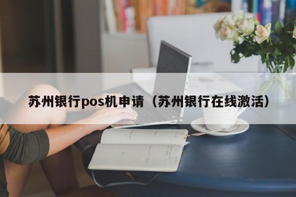 苏州银行pos机申请（苏州银行在线激活）