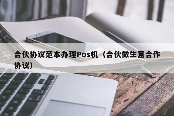 合伙协议范本办理Pos机（合伙做生意合作协议）