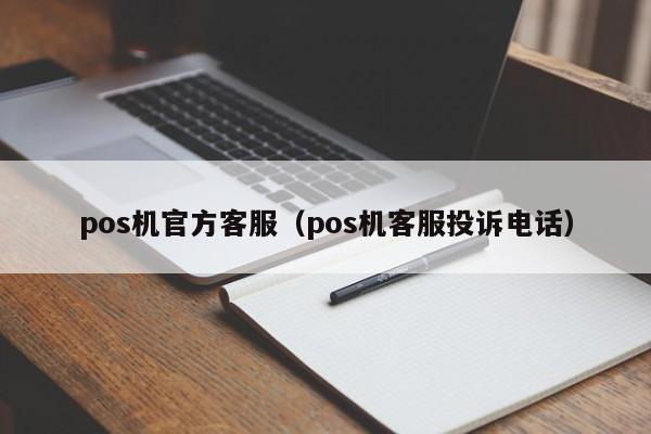 pos机官方客服（pos机客服投诉电话）