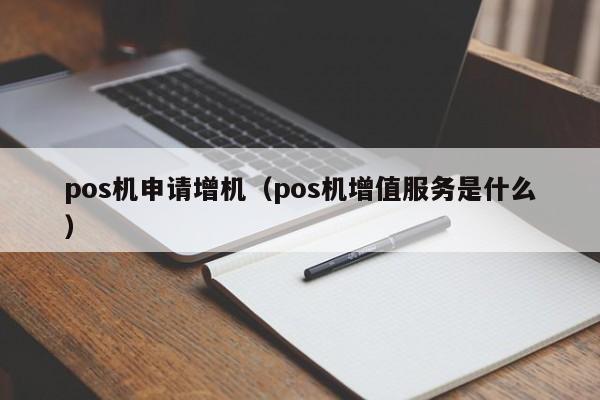 pos机申请增机（pos机增值服务是什么）