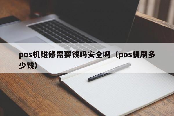 pos机维修需要钱吗安全吗（pos机刷多少钱）