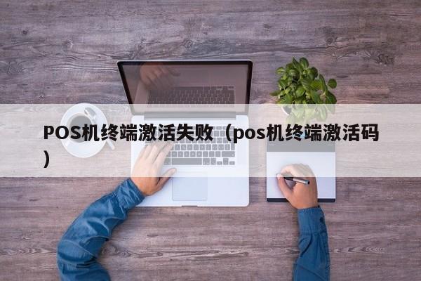 POS机终端激活失败（pos机终端激活码）