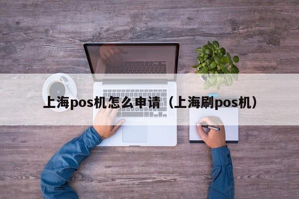 上海pos机怎么申请（上海刷pos机）