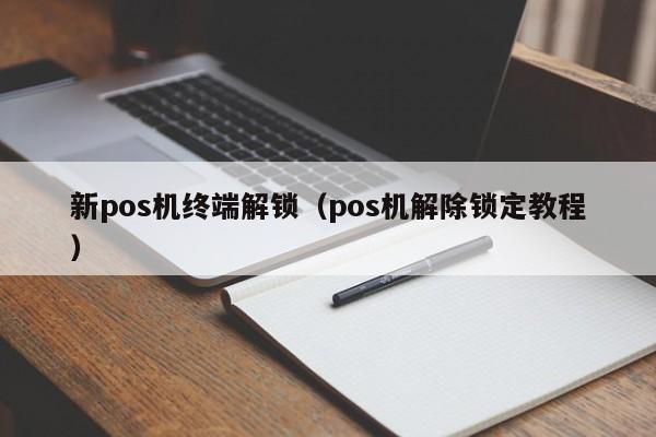 新pos机终端解锁（pos机解除锁定教程）