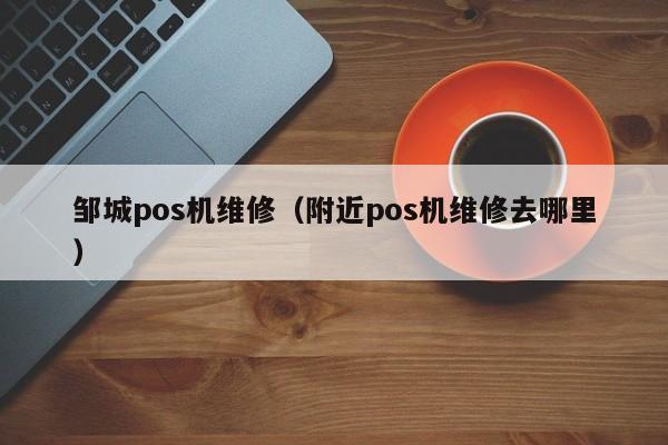 邹城pos机维修（附近pos机维修去哪里）