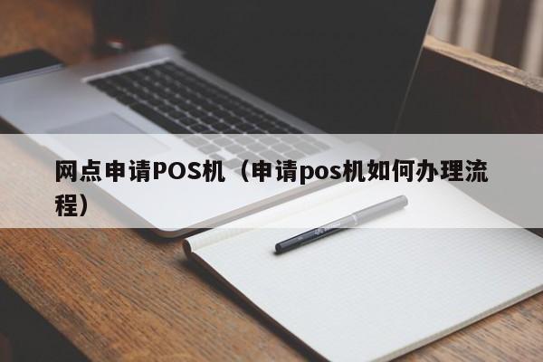 网点申请POS机（申请pos机如何办理流程）