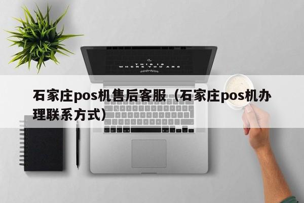 石家庄pos机售后客服（石家庄pos机办理联系方式）