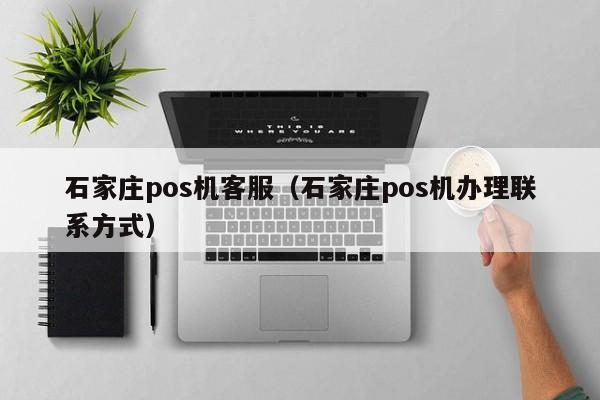 石家庄pos机客服（石家庄pos机办理联系方式）
