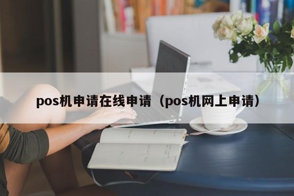 pos机申请在线申请（pos机网上申请）