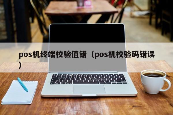 pos机终端校验值错（pos机校验码错误）