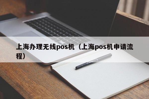 上海办理无线pos机（上海pos机申请流程）