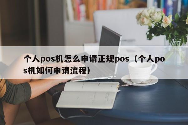 个人pos机怎么申请正规pos（个人pos机如何申请流程）