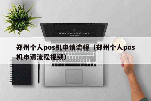 郑州个人pos机申请流程（郑州个人pos机申请流程视频）