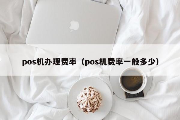 pos机办理费率（pos机费率一般多少）