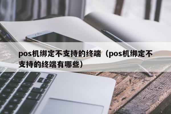 pos机绑定不支持的终端（pos机绑定不支持的终端有哪些）