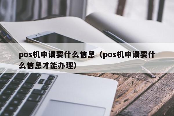 pos机申请要什么信息（pos机申请要什么信息才能办理）