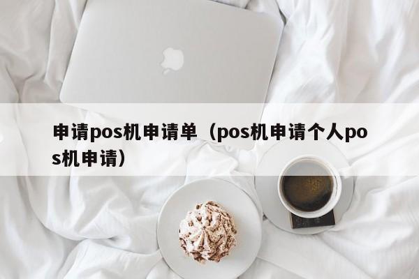申请pos机申请单（pos机申请个人pos机申请）