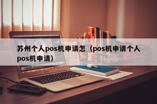 苏州个人pos机申请怎（pos机申请个人pos机申请）