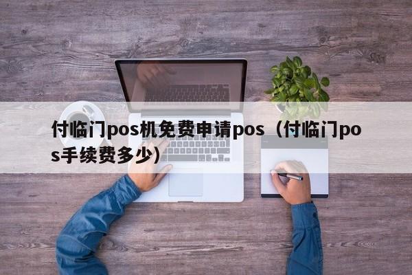 付临门pos机免费申请pos（付临门pos手续费多少）