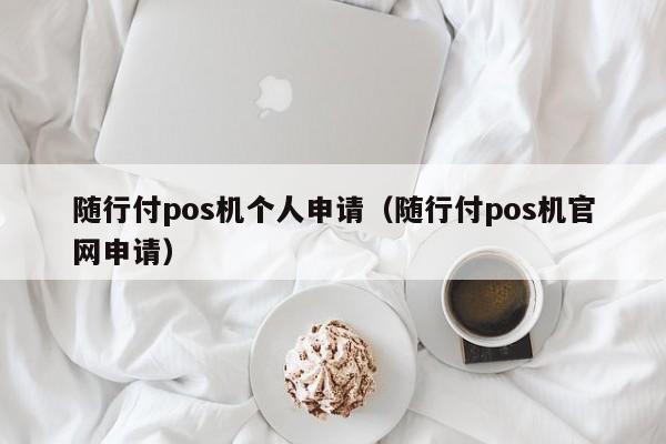 随行付pos机个人申请（随行付pos机官网申请）