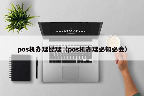 pos机办理经理（pos机办理必知必会）