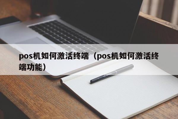 pos机如何激活终端（pos机如何激活终端功能）