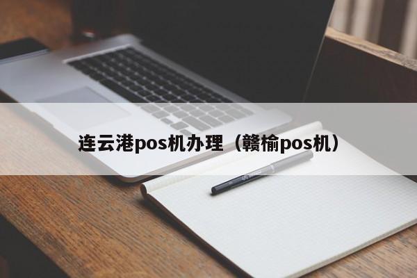 连云港pos机办理（赣榆pos机）